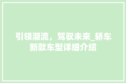引领潮流，驾驭未来_轿车新款车型详细介绍