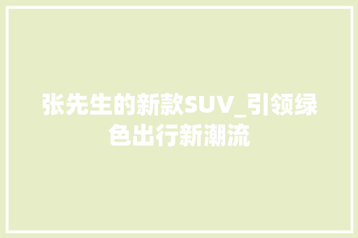 张先生的新款SUV_引领绿色出行新潮流