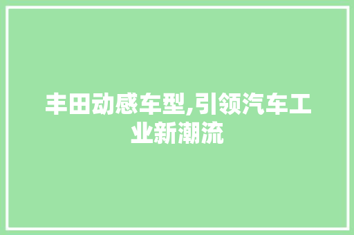 丰田动感车型,引领汽车工业新潮流
