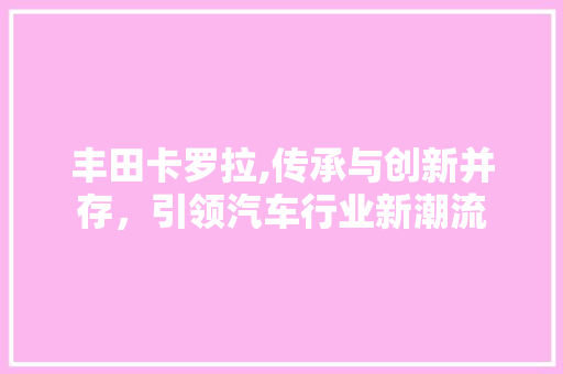 丰田卡罗拉,传承与创新并存，引领汽车行业新潮流 发动机配件