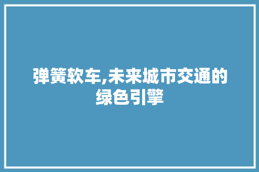 弹簧软车,未来城市交通的绿色引擎