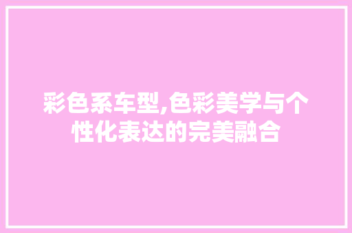 彩色系车型,色彩美学与个性化表达的完美融合
