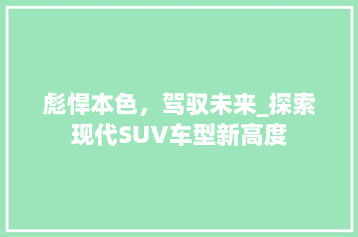 彪悍本色，驾驭未来_探索现代SUV车型新高度