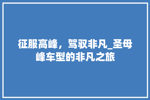 征服高峰，驾驭非凡_圣母峰车型的非凡之旅