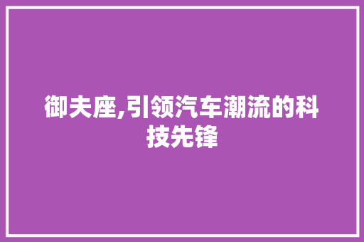 御夫座,引领汽车潮流的科技先锋