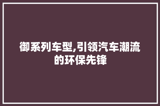 御系列车型,引领汽车潮流的环保先锋