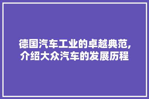 德国汽车工业的卓越典范,介绍大众汽车的发展历程