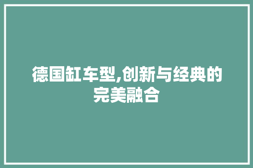 德国缸车型,创新与经典的完美融合
