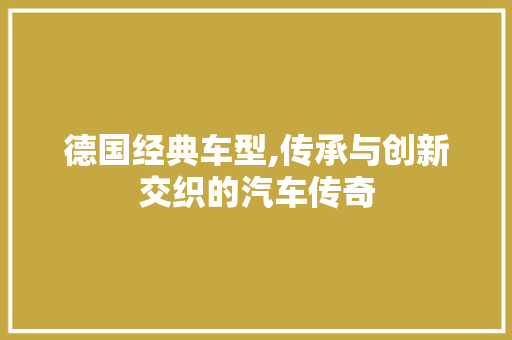 德国经典车型,传承与创新交织的汽车传奇
