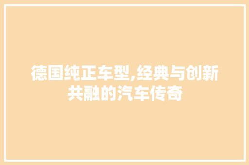 德国纯正车型,经典与创新共融的汽车传奇