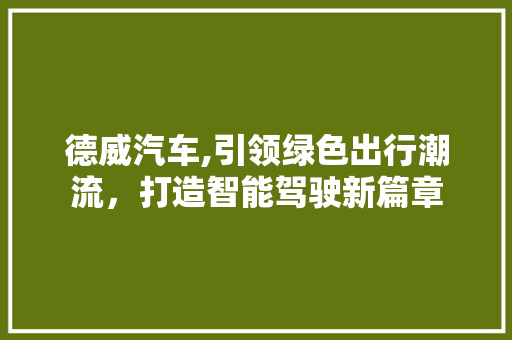 德威汽车,引领绿色出行潮流，打造智能驾驶新篇章