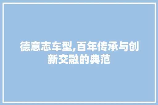德意志车型,百年传承与创新交融的典范