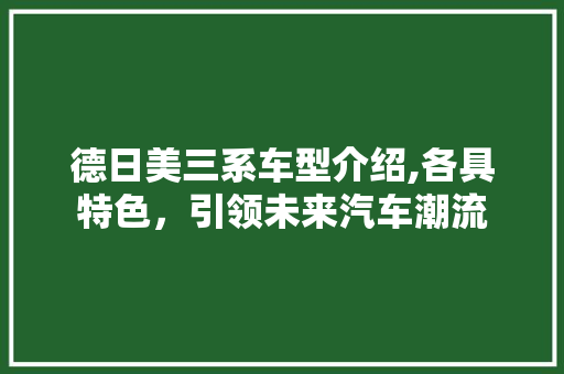 德日美三系车型介绍,各具特色，引领未来汽车潮流 新款车型