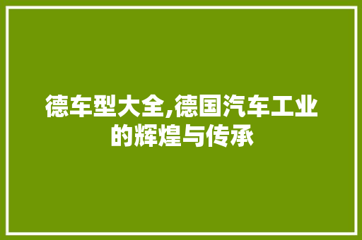 德车型大全,德国汽车工业的辉煌与传承