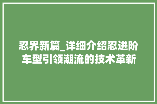 忍界新篇_详细介绍忍进阶车型引领潮流的技术革新
