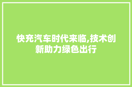 快充汽车时代来临,技术创新助力绿色出行