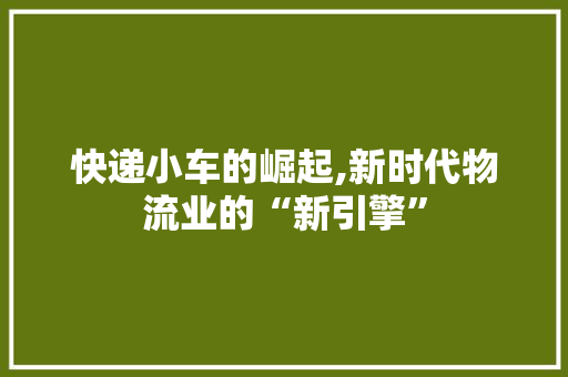 快递小车的崛起,新时代物流业的“新引擎”