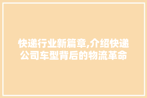 快递行业新篇章,介绍快递公司车型背后的物流革命