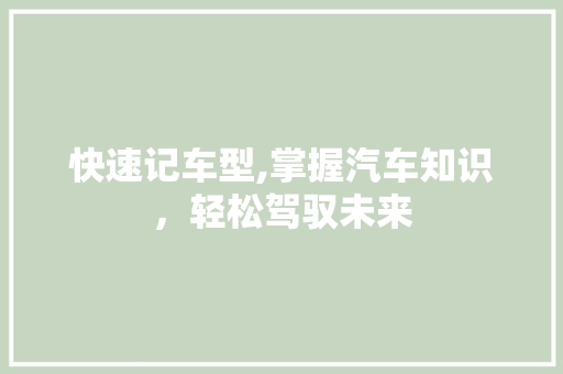 快速记车型,掌握汽车知识，轻松驾驭未来