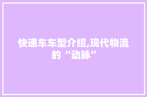 快递车车型介绍,现代物流的“动脉” 车灯配件