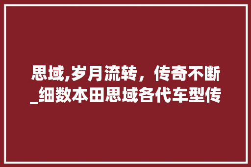 思域,岁月流转，传奇不断_细数本田思域各代车型传奇历程