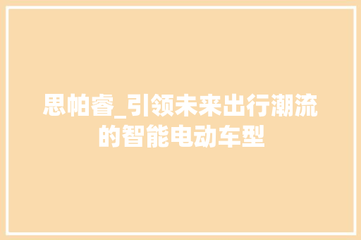 思帕睿_引领未来出行潮流的智能电动车型