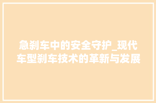 急刹车中的安全守护_现代车型刹车技术的革新与发展
