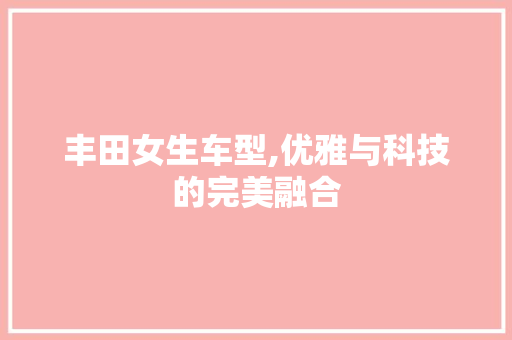 丰田女生车型,优雅与科技的完美融合 变速箱配件