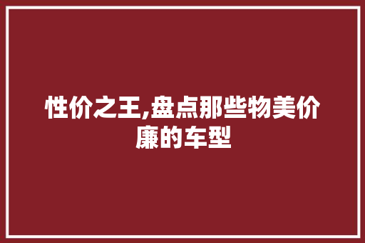 性价之王,盘点那些物美价廉的车型
