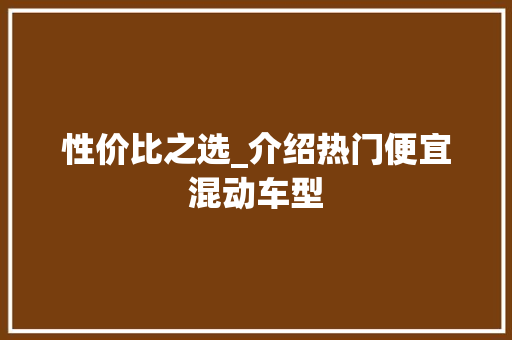 性价比之选_介绍热门便宜混动车型