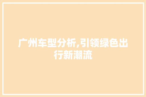 广州车型分析,引领绿色出行新潮流