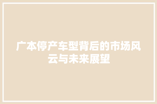 广本停产车型背后的市场风云与未来展望