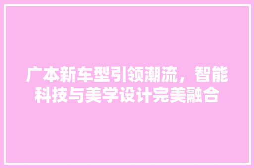 广本新车型引领潮流，智能科技与美学设计完美融合