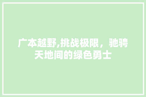 广本越野,挑战极限，驰骋天地间的绿色勇士