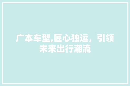 广本车型,匠心独运，引领未来出行潮流
