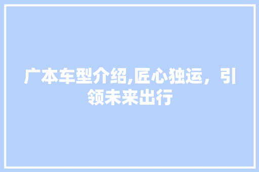 广本车型介绍,匠心独运，引领未来出行
