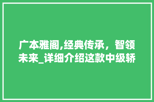 广本雅阁,经典传承，智领未来_详细介绍这款中级轿车