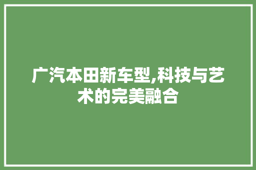 广汽本田新车型,科技与艺术的完美融合
