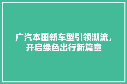 广汽本田新车型引领潮流，开启绿色出行新篇章
