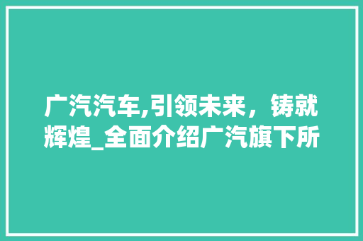 广汽汽车,引领未来，铸就辉煌_全面介绍广汽旗下所有车型