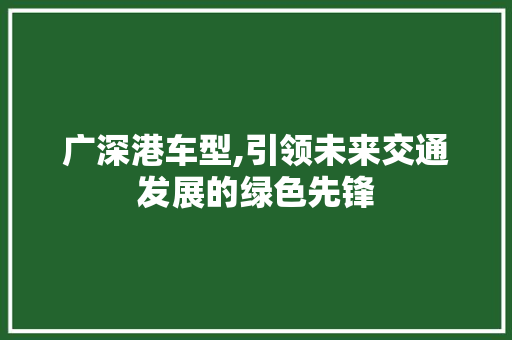 广深港车型,引领未来交通发展的绿色先锋