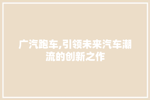 广汽跑车,引领未来汽车潮流的创新之作