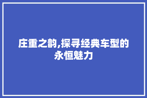 庄重之韵,探寻经典车型的永恒魅力
