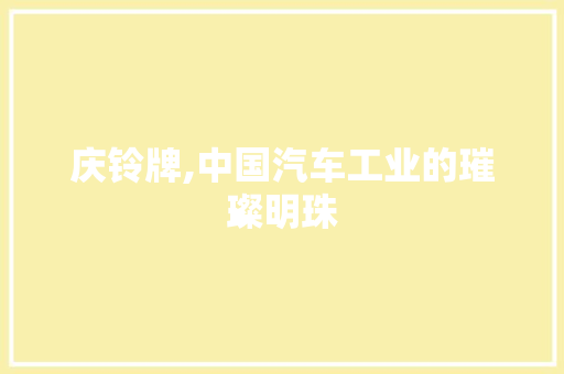 庆铃牌,中国汽车工业的璀璨明珠