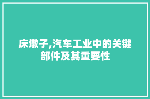 床墩子,汽车工业中的关键部件及其重要性 新能源汽车