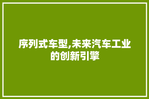 序列式车型,未来汽车工业的创新引擎