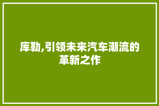 库勒,引领未来汽车潮流的革新之作