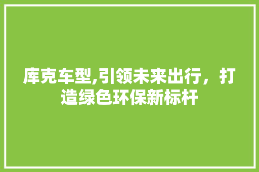 库克车型,引领未来出行，打造绿色环保新标杆