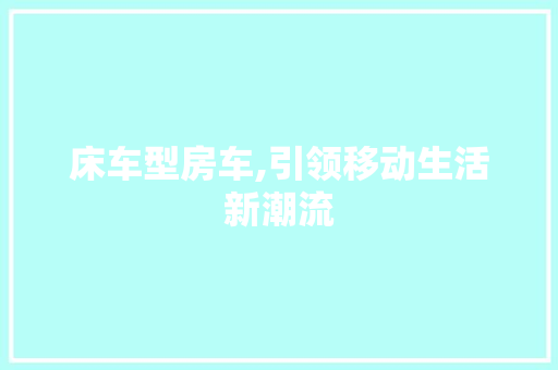 床车型房车,引领移动生活新潮流 底盘配件