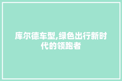 库尔德车型,绿色出行新时代的领跑者